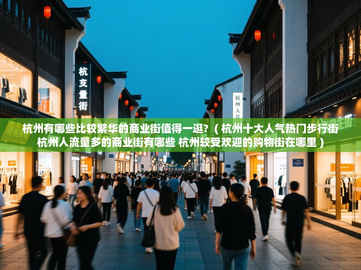杭州有哪些比较繁华的商业街值得一逛?  ( 杭州十大人气热门步行街 杭州人流量多的商业街有哪些 杭州较受欢迎的购物街在哪里 )  杭州有哪些比较繁华的商业街值得一逛?  ( 杭州十大人气热门步行街 杭州人流量多的商业街有哪些 杭州较受欢迎的购物街在哪里 )
