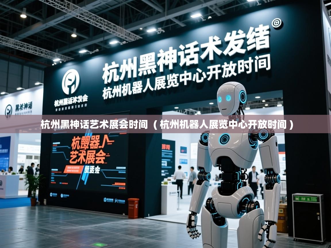 杭州黑神话艺术展会时间  ( 杭州机器人展览中心开放时间 )  杭州黑神话艺术展会时间  ( 杭州机器人展览中心开放时间 )