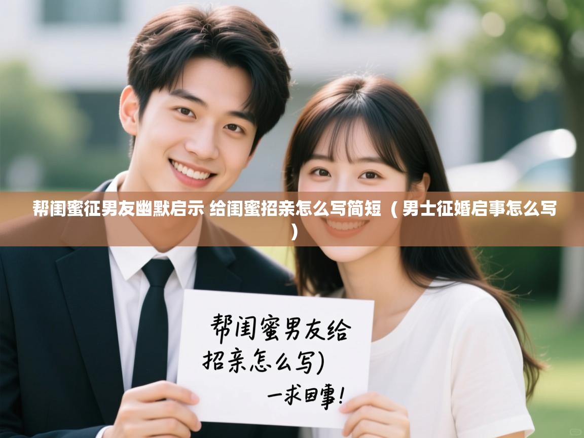 帮闺蜜征男友幽默启示 给闺蜜招亲怎么写简短  ( 男士征婚启事怎么写 )  帮闺蜜征男友幽默启示 给闺蜜招亲怎么写简短  ( 男士征婚启事怎么写 )