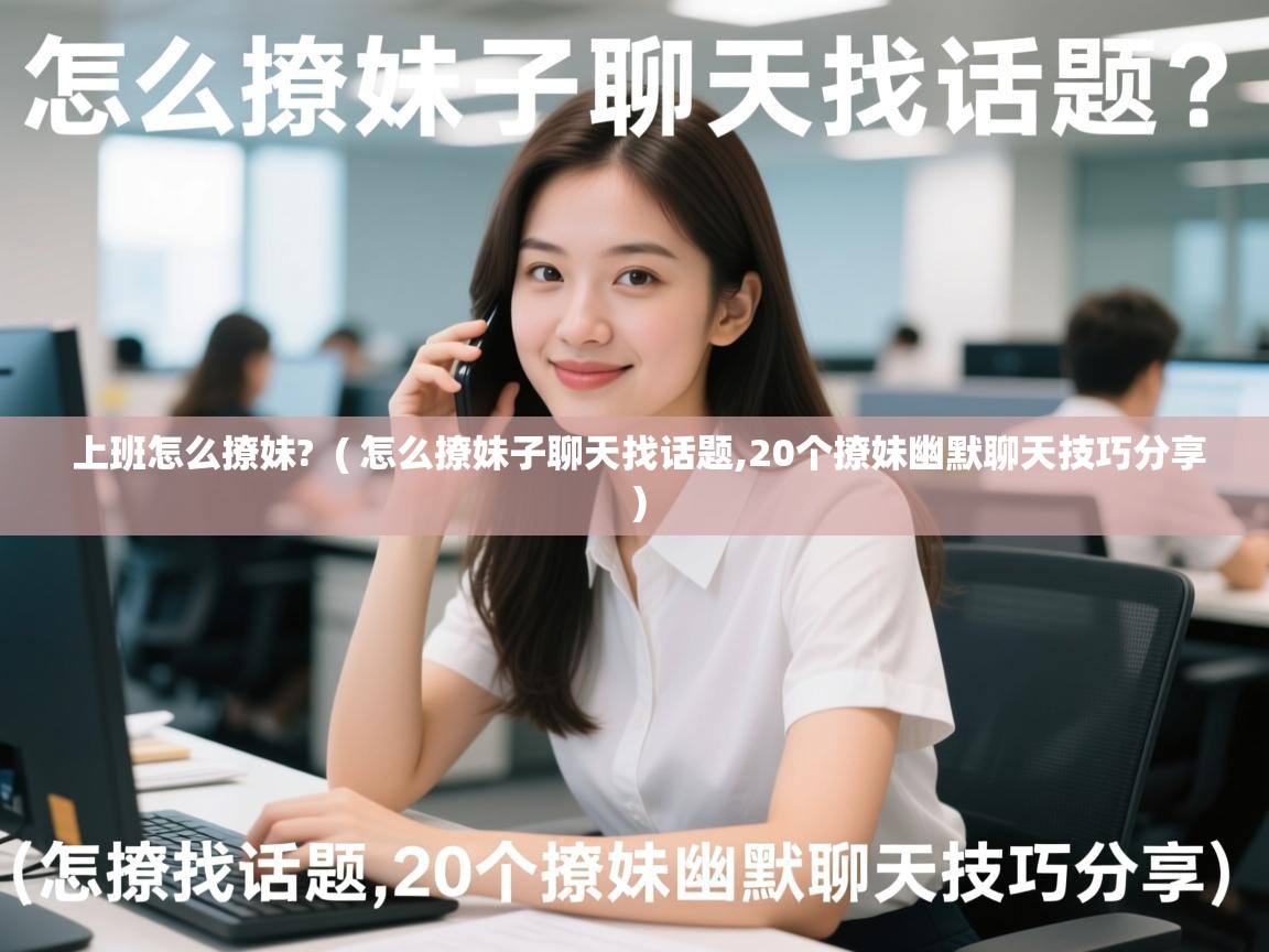 上班怎么撩妹?  ( 怎么撩妹子聊天找话题,20个撩妹幽默聊天技巧分享 )  上班怎么撩妹?  ( 怎么撩妹子聊天找话题,20个撩妹幽默聊天技巧分享 )