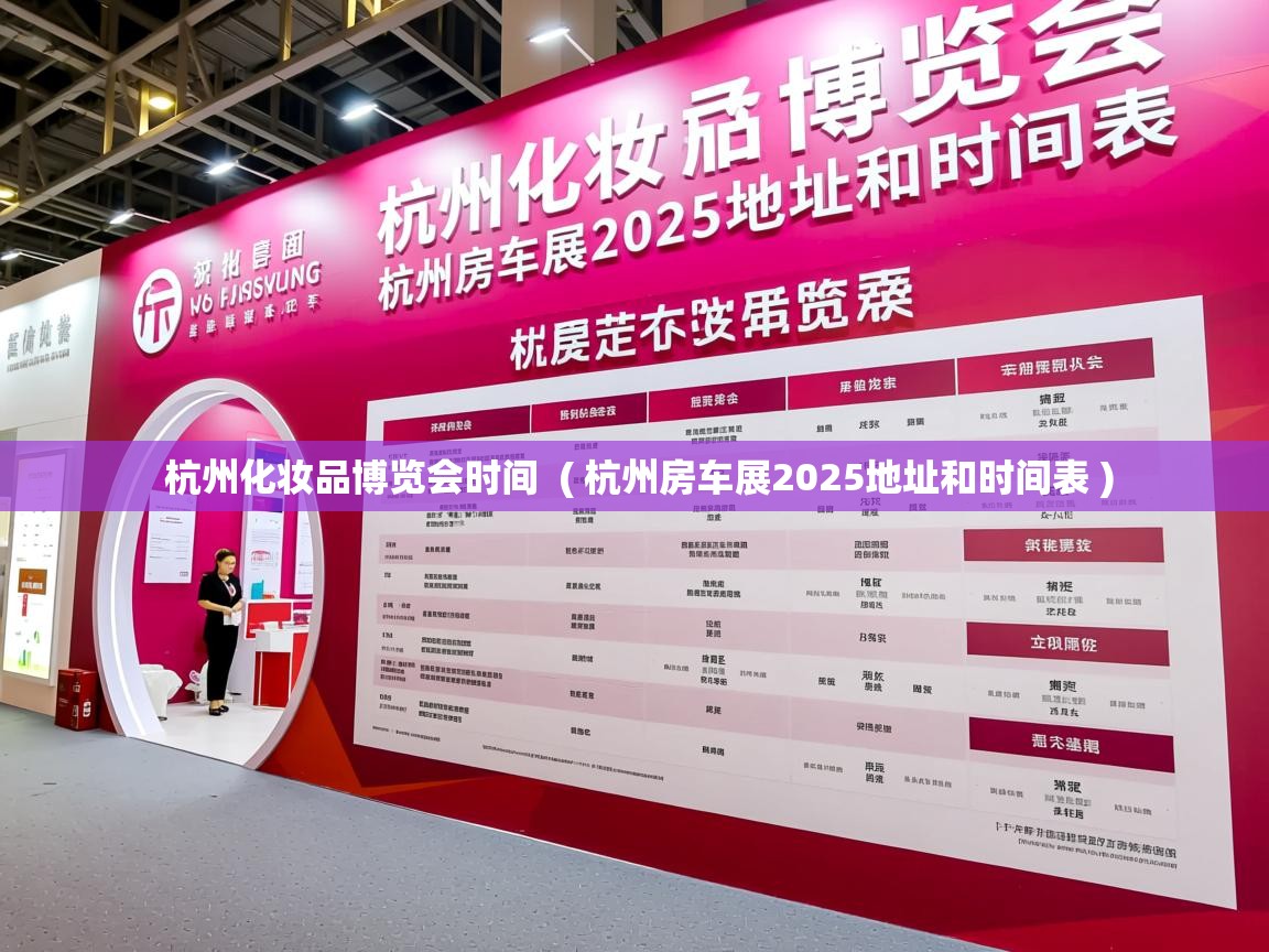 杭州化妆品博览会时间  ( 杭州房车展2025地址和时间表 )  杭州化妆品博览会时间  ( 杭州房车展2025地址和时间表 )