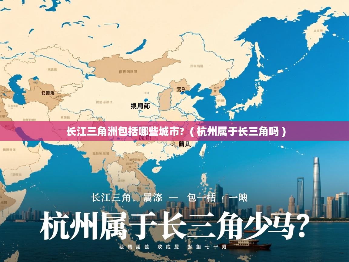 长江三角洲包括哪些城市?  ( 杭州属于长三角吗 )  长江三角洲包括哪些城市?  ( 杭州属于长三角吗 )