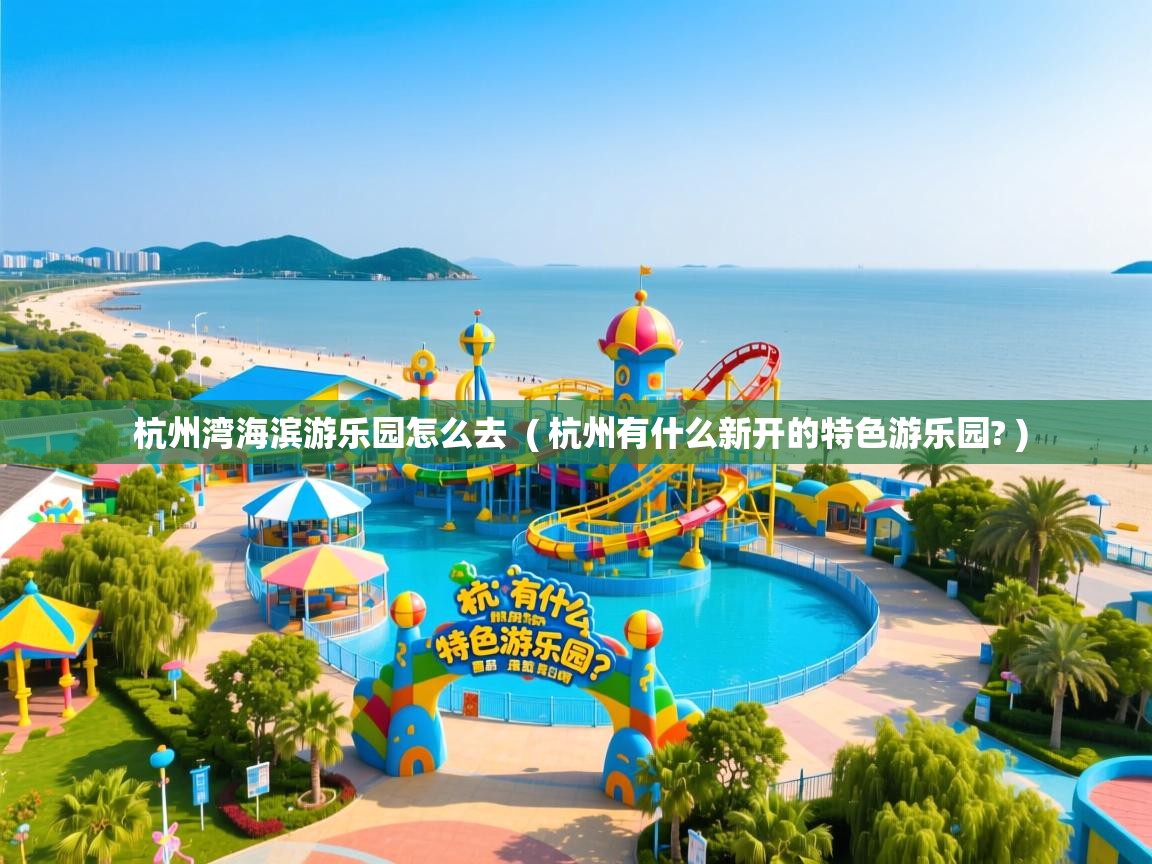 杭州湾海滨游乐园怎么去  ( 杭州有什么新开的特色游乐园? )  杭州湾海滨游乐园怎么去  ( 杭州有什么新开的特色游乐园? )