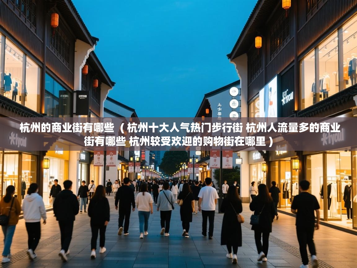 杭州的商业街有哪些  ( 杭州十大人气热门步行街 杭州人流量多的商业街有哪些 杭州较受欢迎的购物街在哪里 )  杭州的商业街有哪些  ( 杭州十大人气热门步行街 杭州人流量多的商业街有哪些 杭州较受欢迎的购物街在哪里 )