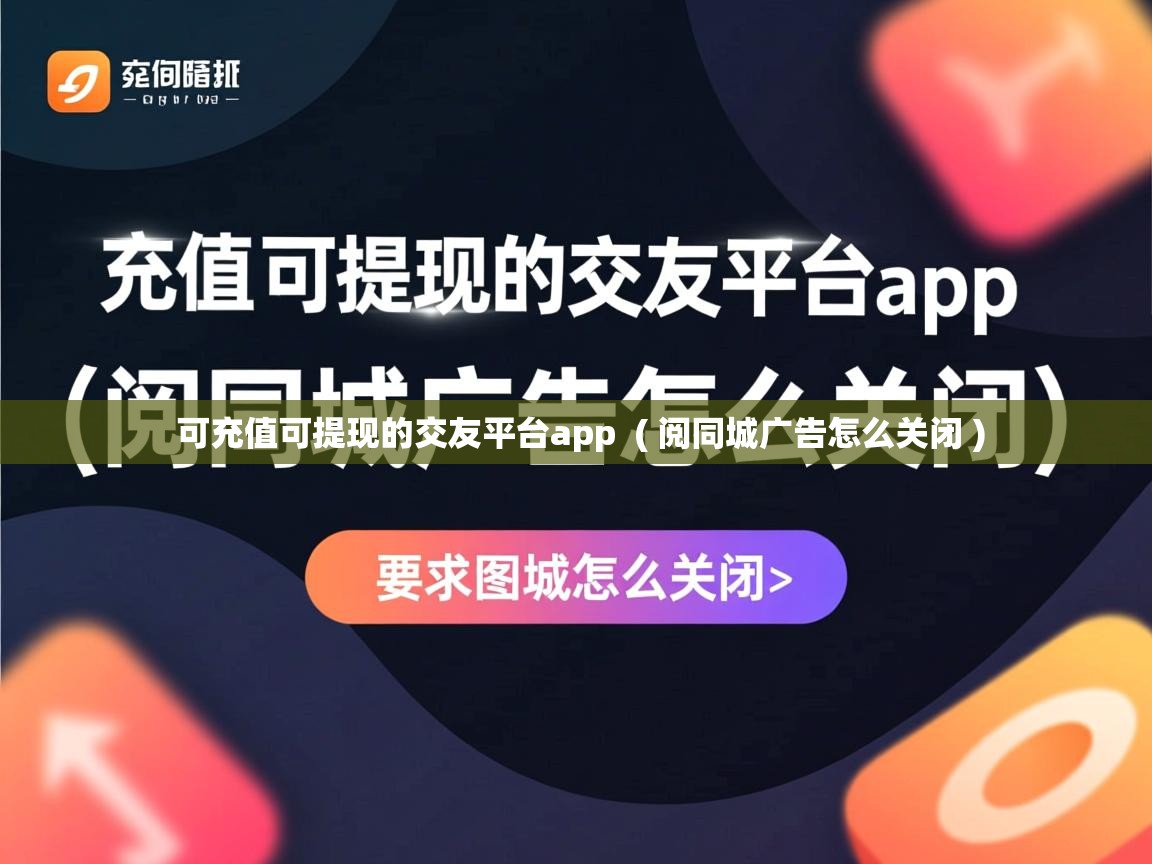 可充值可提现的交友平台app  ( 阅同城广告怎么关闭 )  可充值可提现的交友平台app  ( 阅同城广告怎么关闭 )