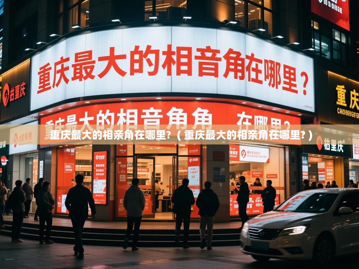  重庆最大的相亲角在哪里?  ( 重庆最大的相亲角在哪里? )