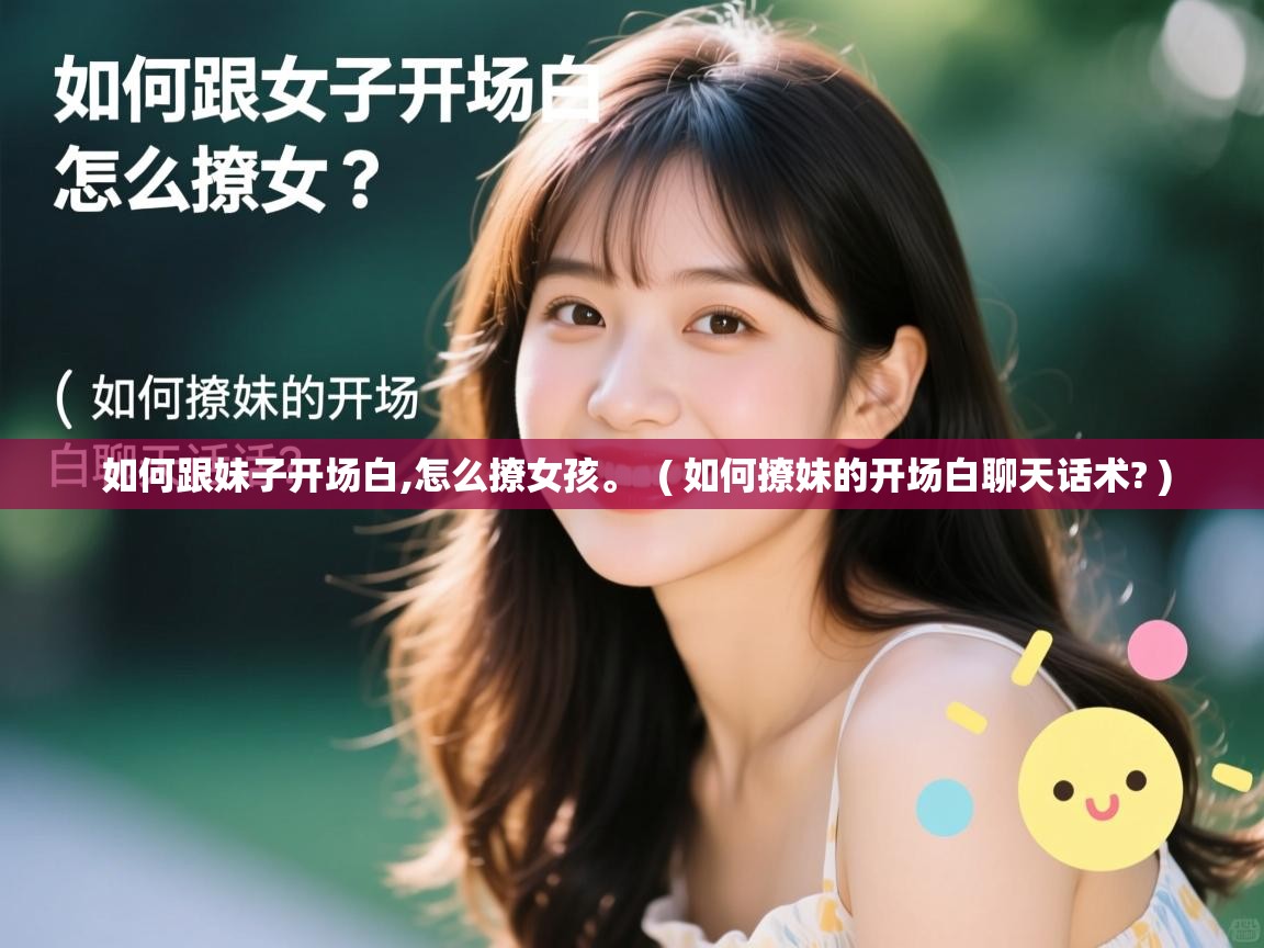 如何跟妹子开场白,怎么撩女孩。  ( 如何撩妹的开场白聊天话术? )  如何跟妹子开场白,怎么撩女孩。  ( 如何撩妹的开场白聊天话术? )