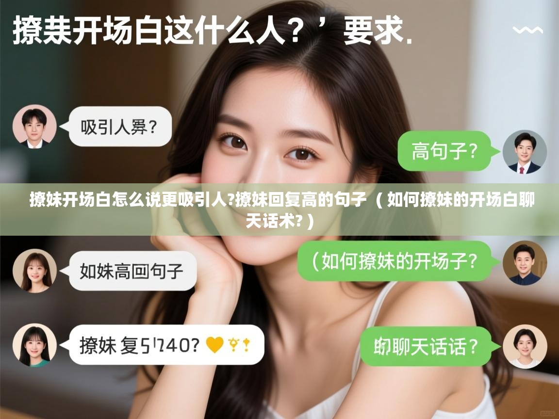 撩妹开场白怎么说更吸引人?撩妹回复高的句子  ( 如何撩妹的开场白聊天话术? )  撩妹开场白怎么说更吸引人?撩妹回复高的句子  ( 如何撩妹的开场白聊天话术? )