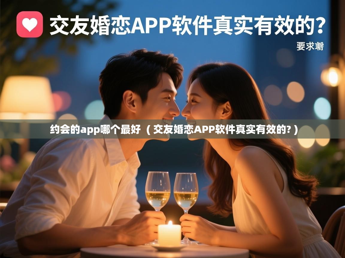 约会的app哪个最好  ( 交友婚恋APP软件真实有效的? )  约会的app哪个最好  ( 交友婚恋APP软件真实有效的? )