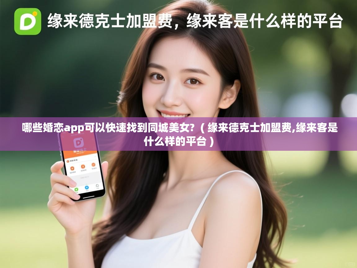 哪些婚恋app可以快速找到同城美女?  ( 缘来德克士加盟费,缘来客是什么样的平台 )  哪些婚恋app可以快速找到同城美女?  ( 缘来德克士加盟费,缘来客是什么样的平台 )