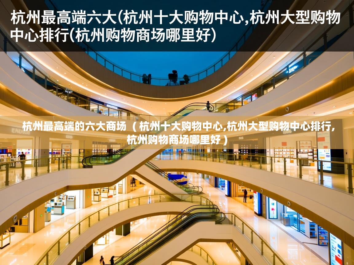 杭州最高端的六大商场  ( 杭州十大购物中心,杭州大型购物中心排行,杭州购物商场哪里好 )  杭州最高端的六大商场  ( 杭州十大购物中心,杭州大型购物中心排行,杭州购物商场哪里好 )