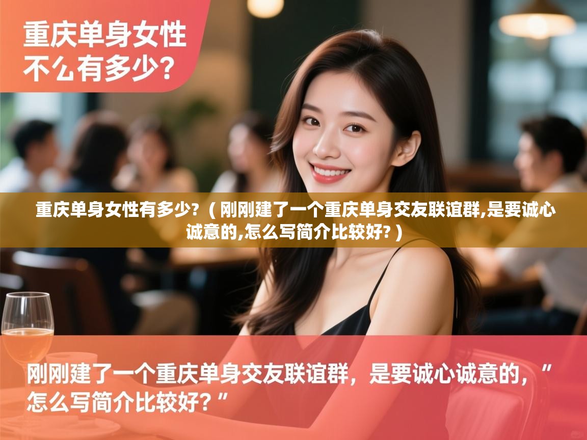  重庆单身女性有多少?  ( 刚刚建了一个重庆单身交友联谊群,是要诚心诚意的,怎么写简介比较好? )
