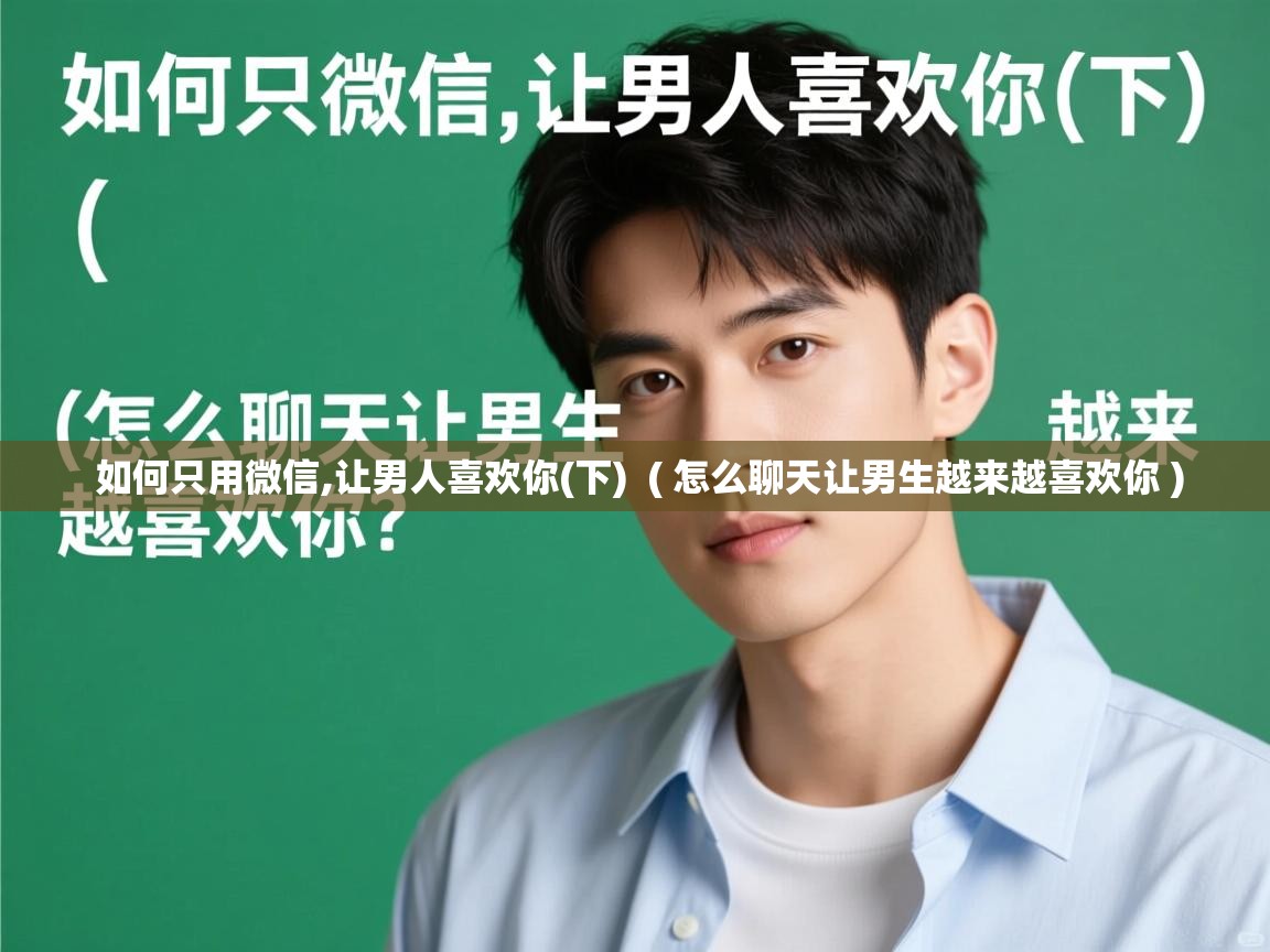  如何只用微信,让男人喜欢你(下)  ( 怎么聊天让男生越来越喜欢你 )