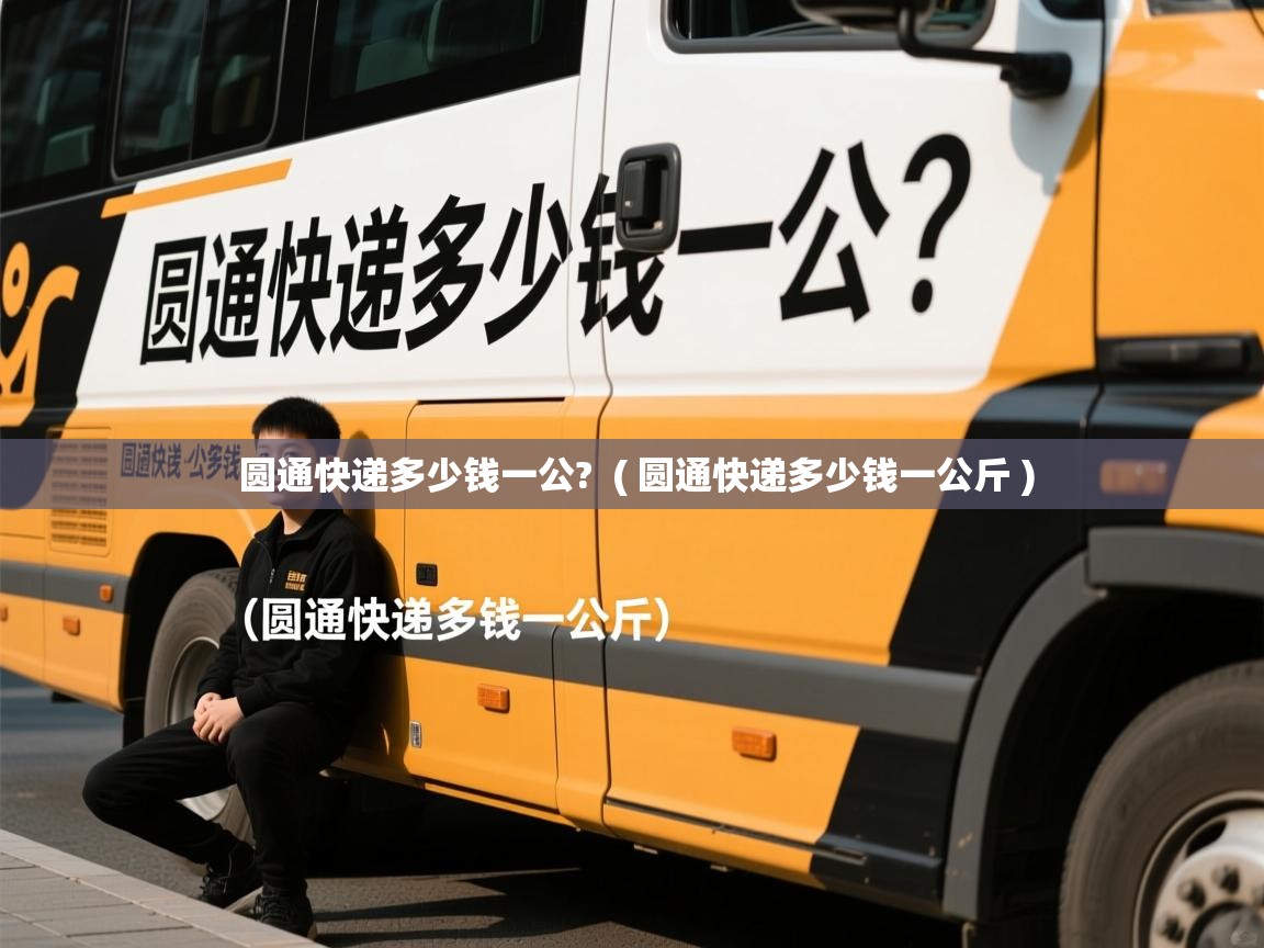 圆通快递多少钱一公?  ( 圆通快递多少钱一公斤 )  圆通快递多少钱一公?  ( 圆通快递多少钱一公斤 )