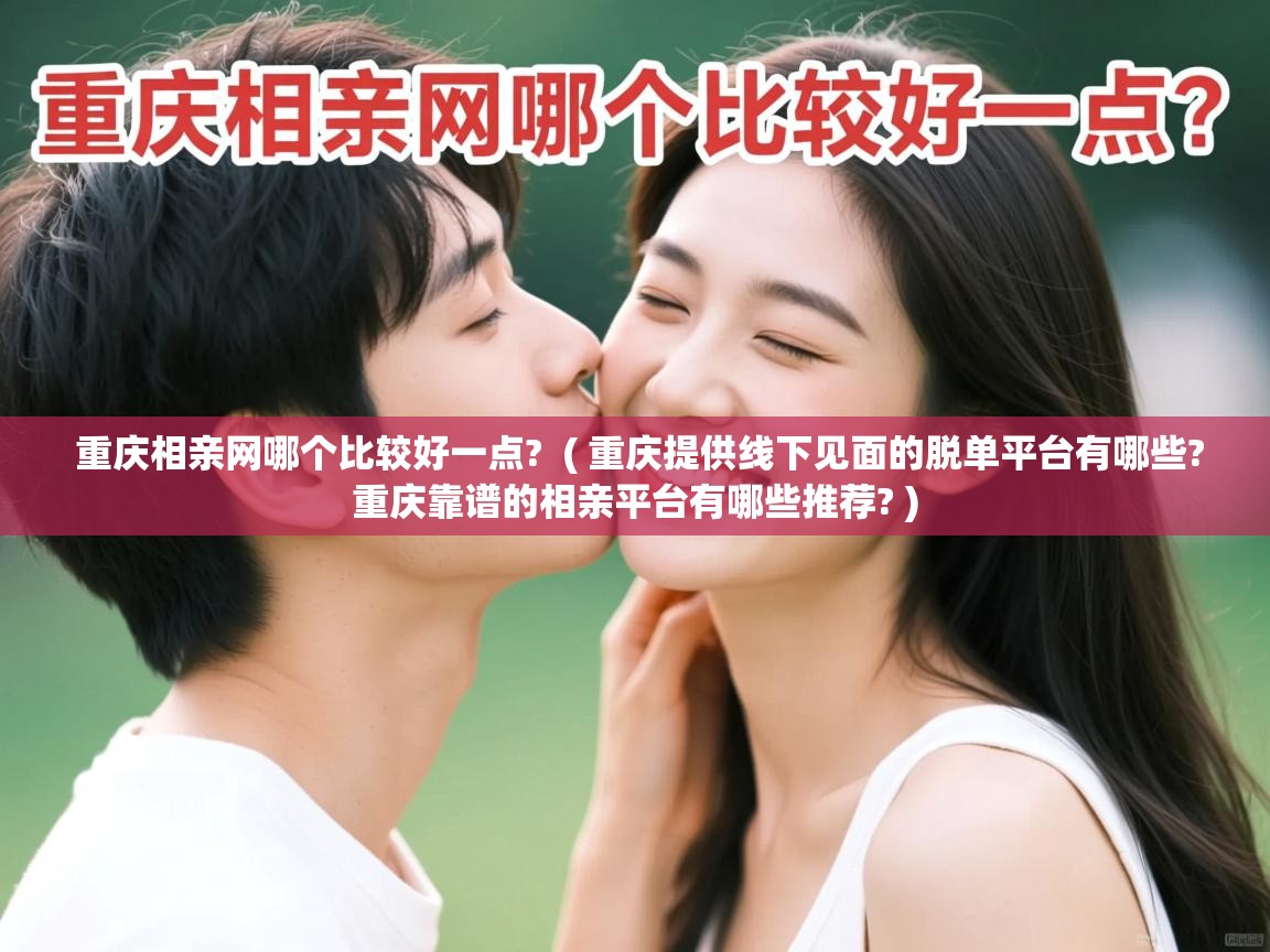  重庆相亲网哪个比较好一点?  ( 重庆提供线下见面的脱单平台有哪些?重庆靠谱的相亲平台有哪些推荐? )