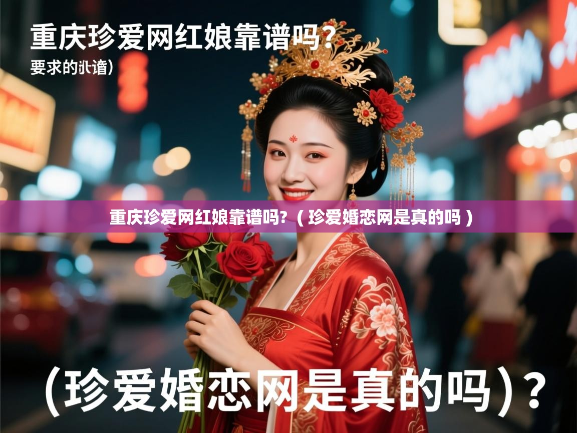  重庆珍爱网红娘靠谱吗?  ( 珍爱婚恋网是真的吗 )