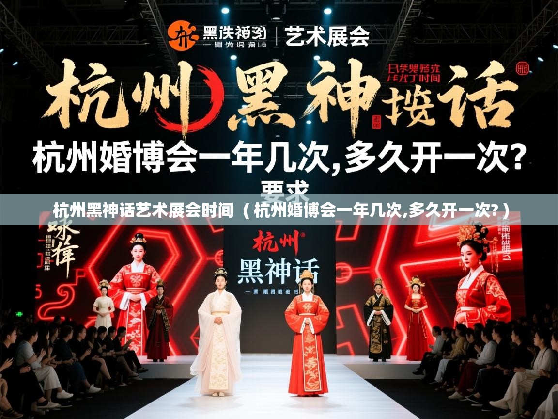  杭州黑神话艺术展会时间  ( 杭州婚博会一年几次,多久开一次? )