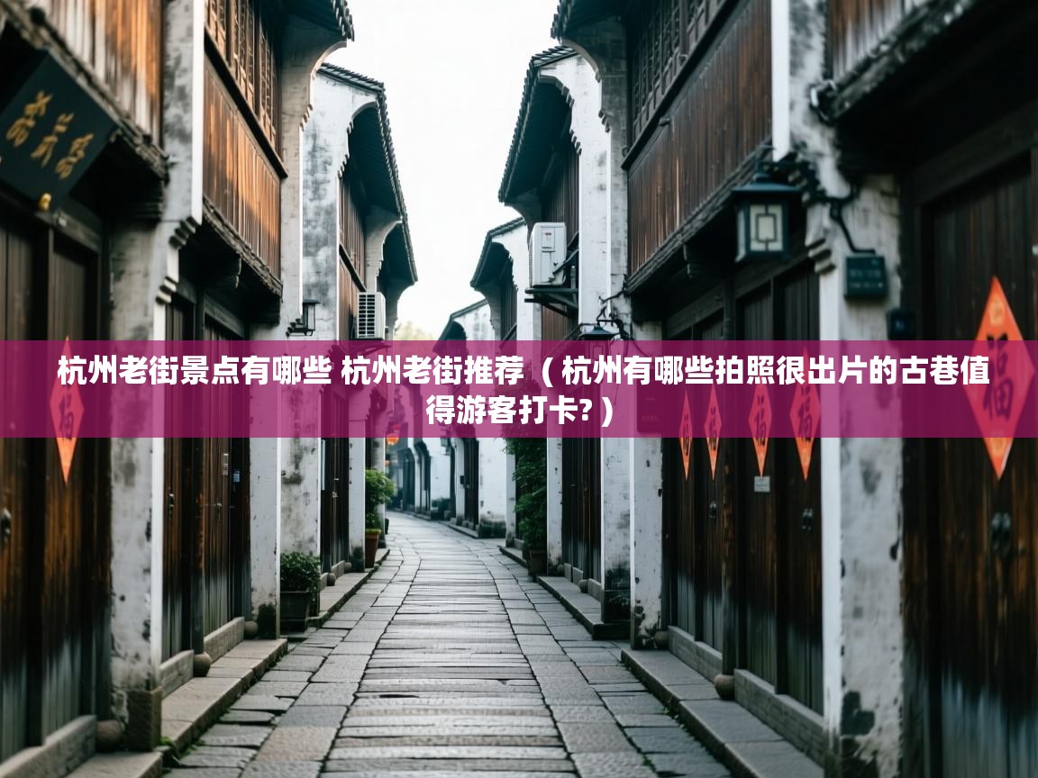 杭州老街景点有哪些 杭州老街推荐  ( 杭州有哪些拍照很出片的古巷值得游客打卡? )