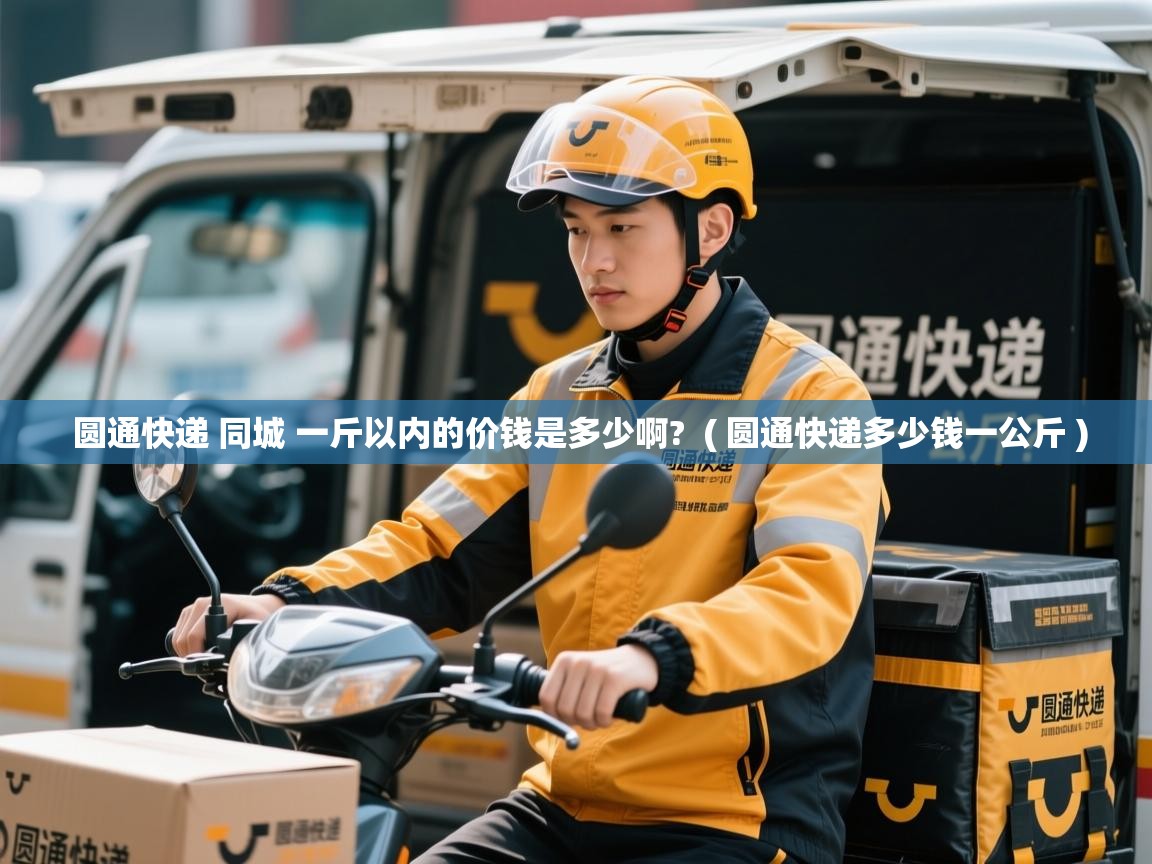  圆通快递 同城 一斤以内的价钱是多少啊?  ( 圆通快递多少钱一公斤 )