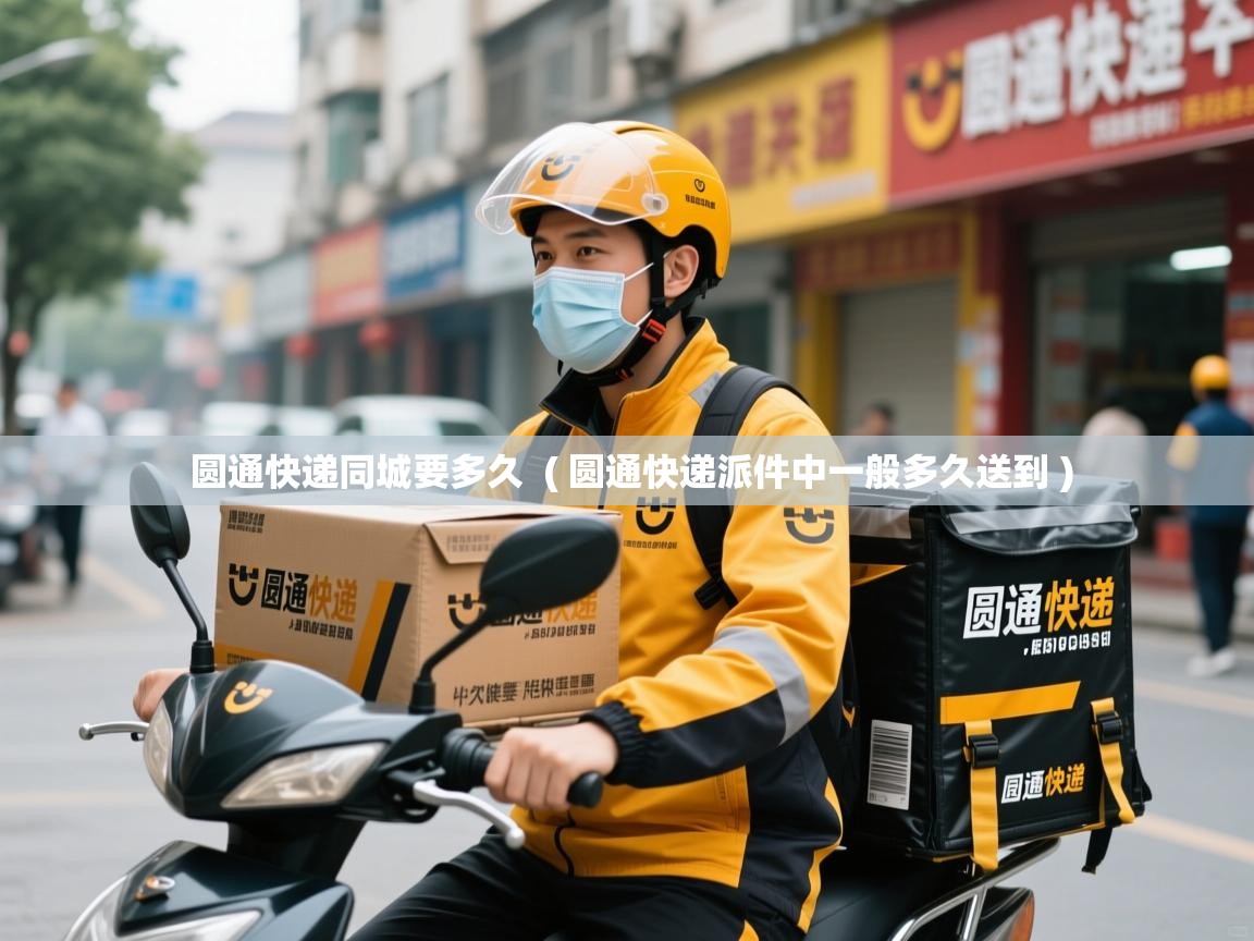  圆通快递同城要多久  ( 圆通快递派件中一般多久送到 )