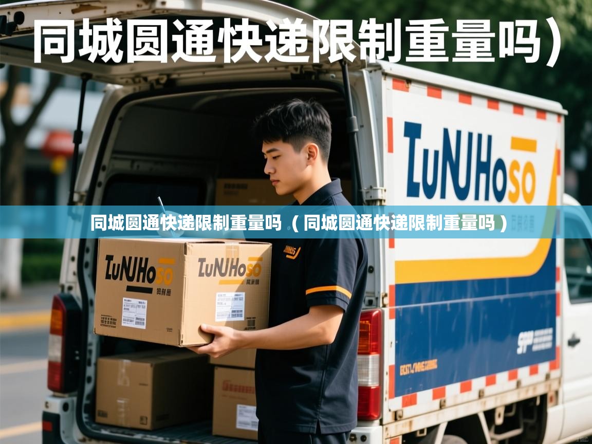  同城圆通快递限制重量吗  ( 同城圆通快递限制重量吗 )