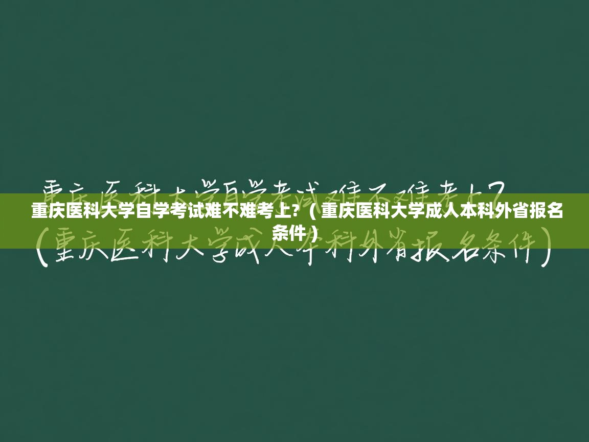  重庆医科大学自学考试难不难考上?  ( 重庆医科大学成人本科外省报名条件 )