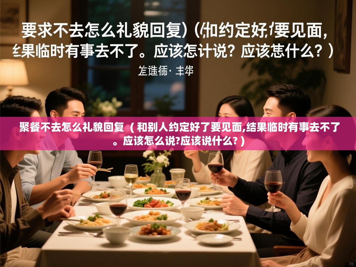  聚餐不去怎么礼貌回复  ( 和别人约定好了要见面,结果临时有事去不了。应该怎么说?应该说什么? )