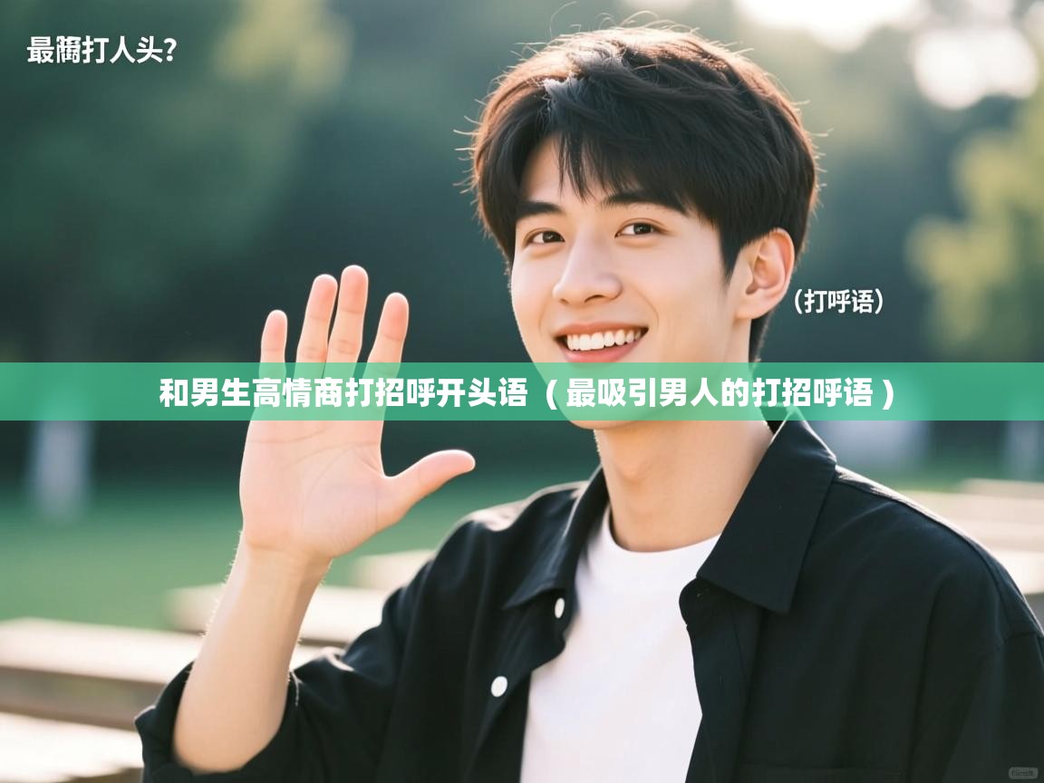  和男生高情商打招呼开头语  ( 最吸引男人的打招呼语 )