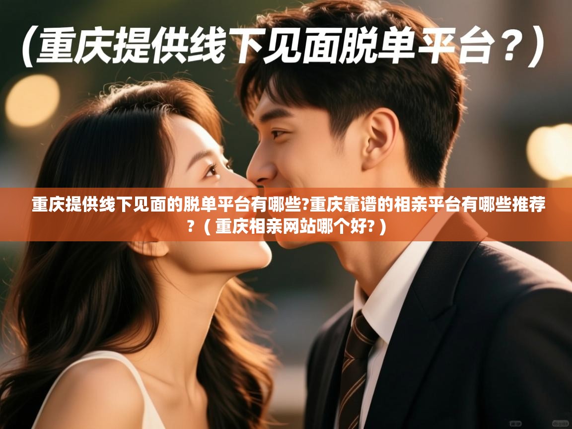 重庆提供线下见面的脱单平台有哪些?重庆靠谱的相亲平台有哪些推荐?  ( 重庆相亲网站哪个好? )  重庆提供线下见面的脱单平台有哪些?重庆靠谱的相亲平台有哪些推荐?  ( 重庆相亲网站哪个好? )