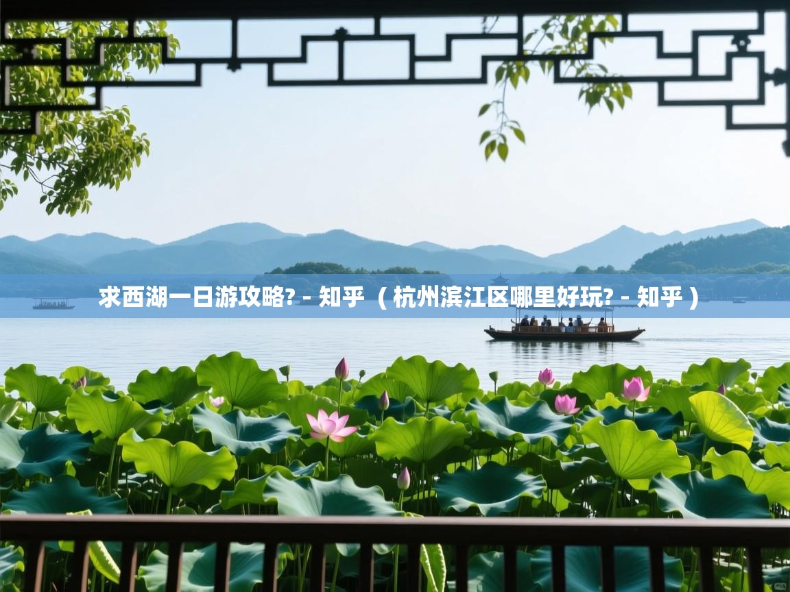  求西湖一日游攻略? - 知乎  ( 杭州滨江区哪里好玩? - 知乎 )