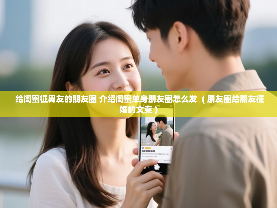  给闺蜜征男友的朋友圈 介绍闺蜜单身朋友圈怎么发  ( 朋友圈给朋友征婚的文案 )