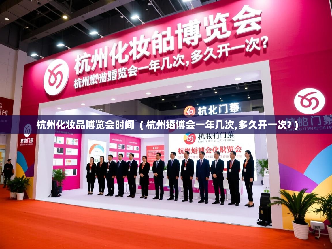 杭州化妆品博览会时间  ( 杭州婚博会一年几次,多久开一次? )  杭州化妆品博览会时间  ( 杭州婚博会一年几次,多久开一次? )