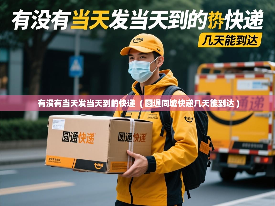 有没有当天发当天到的快递  ( 圆通同城快递几天能到达 )