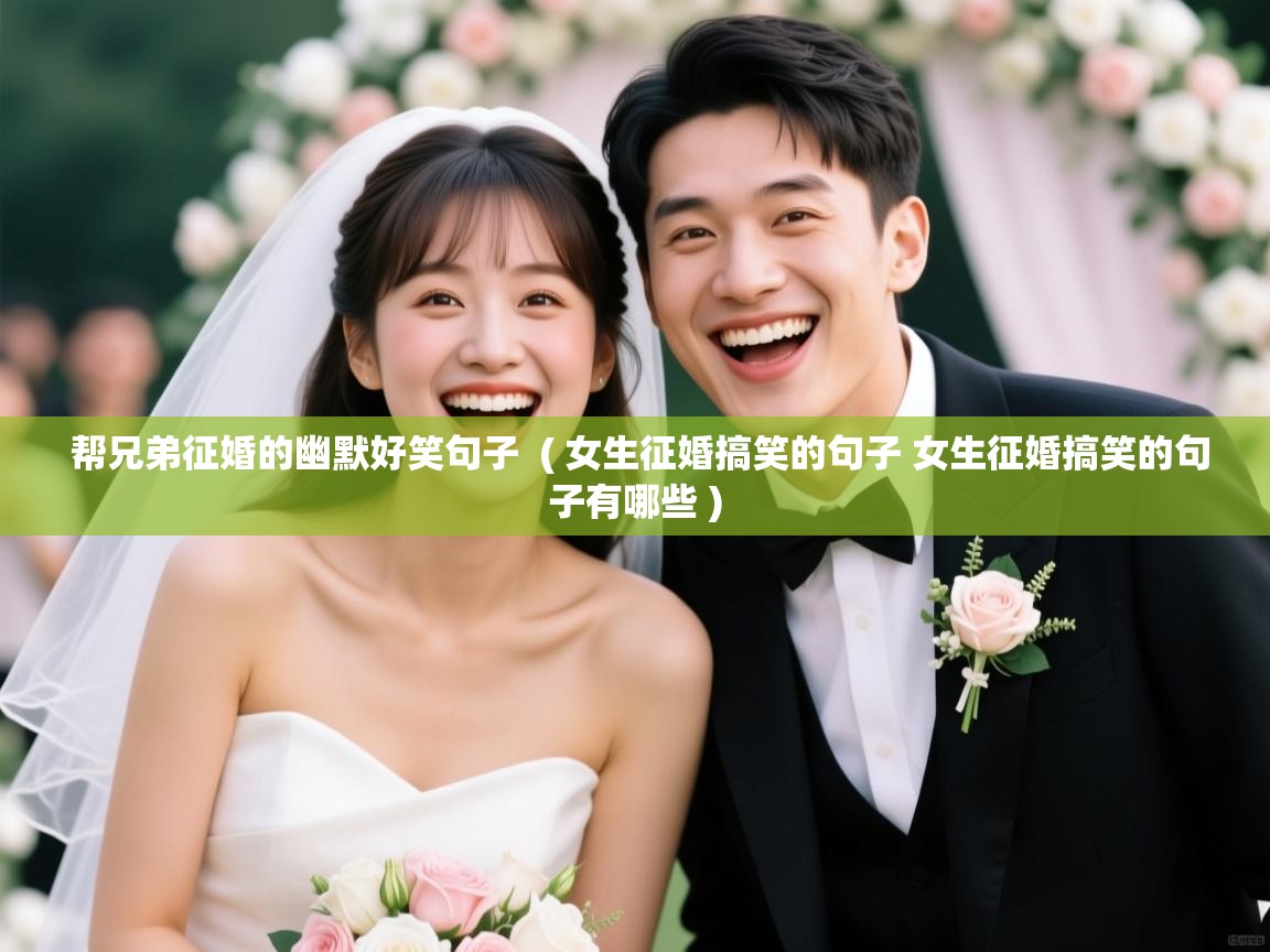 帮兄弟征婚的幽默好笑句子  ( 女生征婚搞笑的句子 女生征婚搞笑的句子有哪些 )  帮兄弟征婚的幽默好笑句子  ( 女生征婚搞笑的句子 女生征婚搞笑的句子有哪些 )