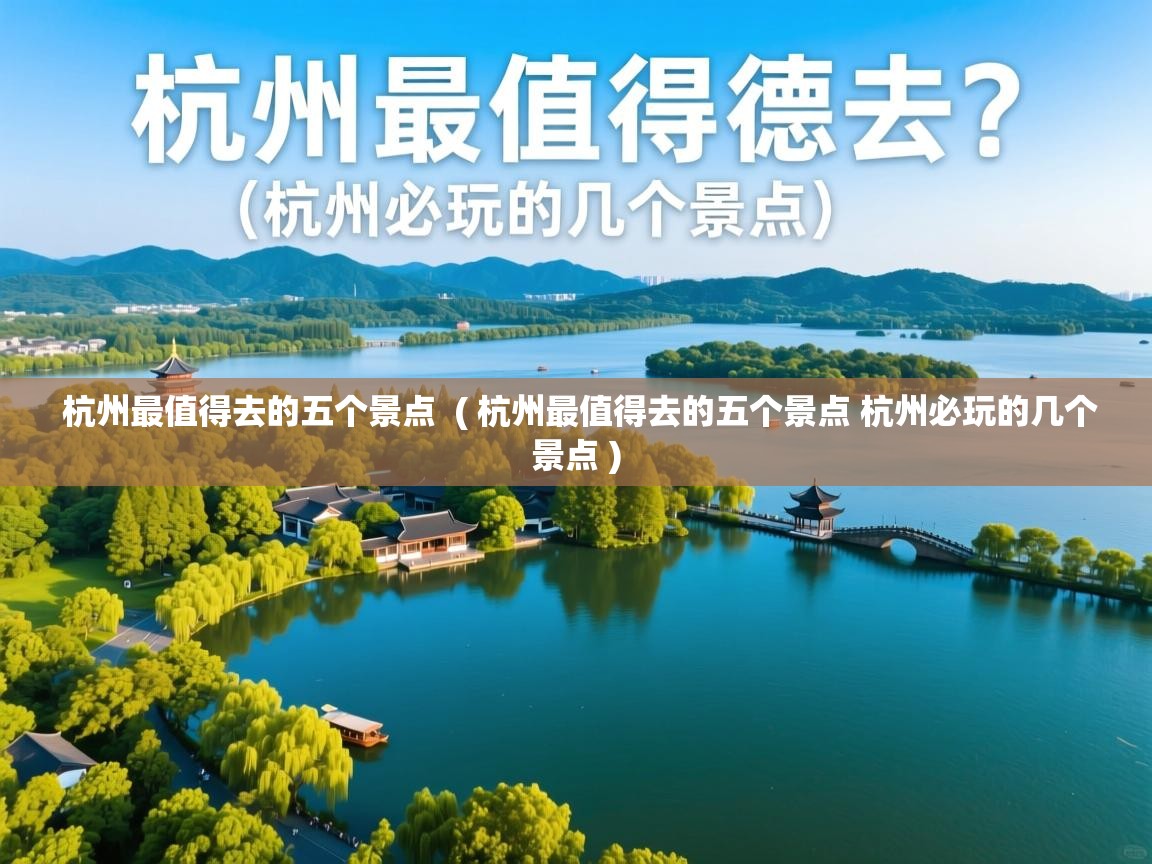  杭州最值得去的五个景点  ( 杭州最值得去的五个景点 杭州必玩的几个景点 )