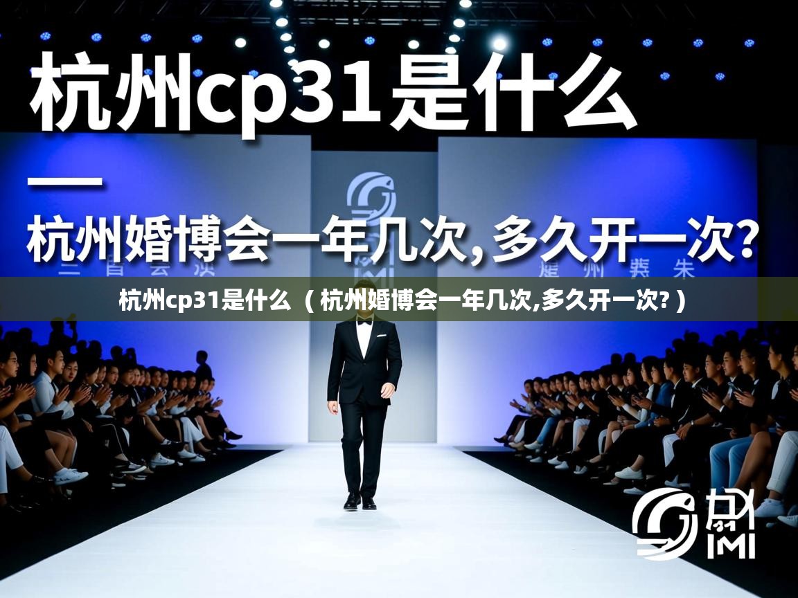 杭州cp31是什么  ( 杭州婚博会一年几次,多久开一次? )  杭州cp31是什么  ( 杭州婚博会一年几次,多久开一次? )