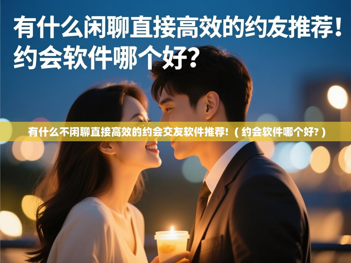 有什么不闲聊直接高效的约会交友软件推荐!  ( 约会软件哪个好? )  有什么不闲聊直接高效的约会交友软件推荐!  ( 约会软件哪个好? )