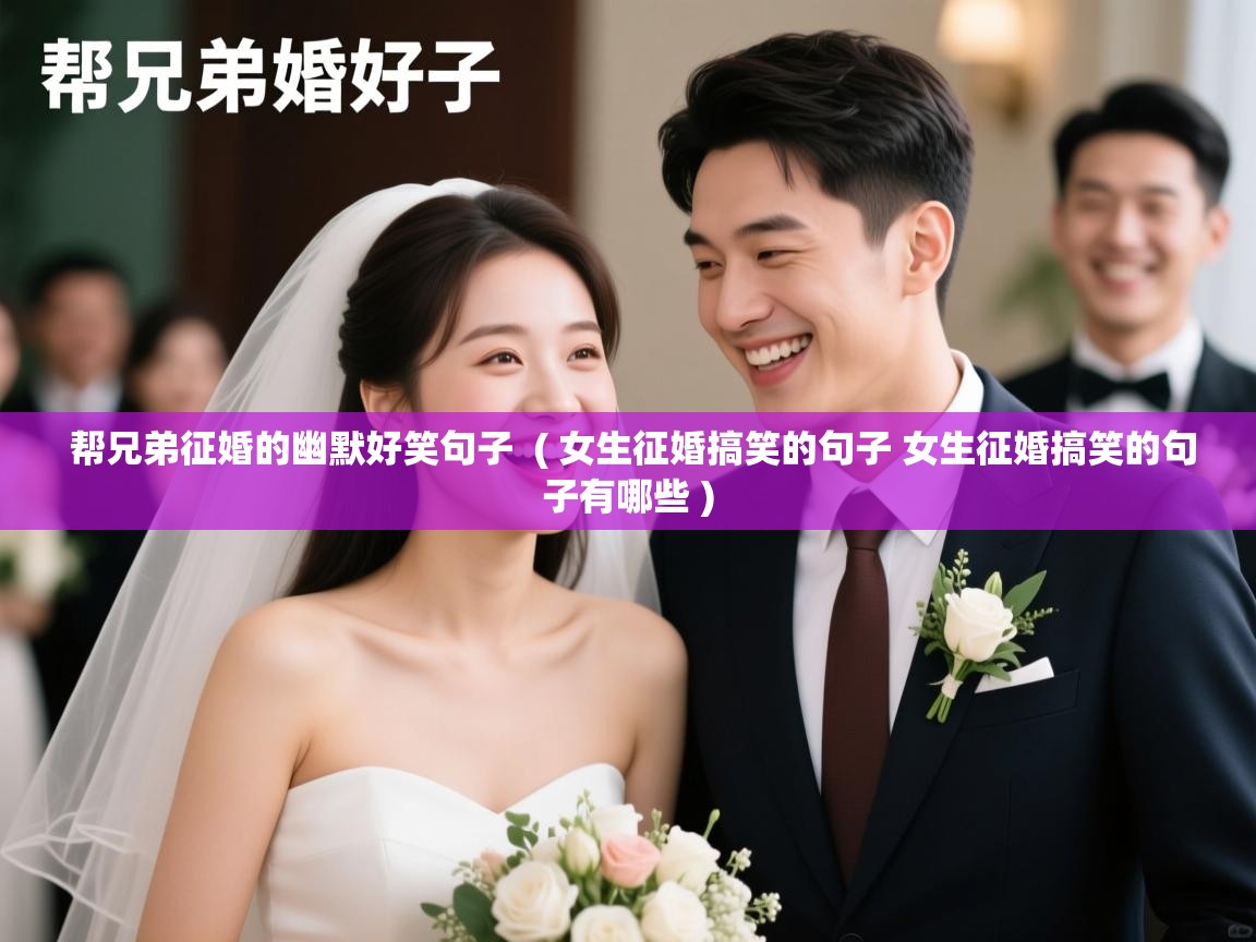  帮兄弟征婚的幽默好笑句子  ( 女生征婚搞笑的句子 女生征婚搞笑的句子有哪些 )