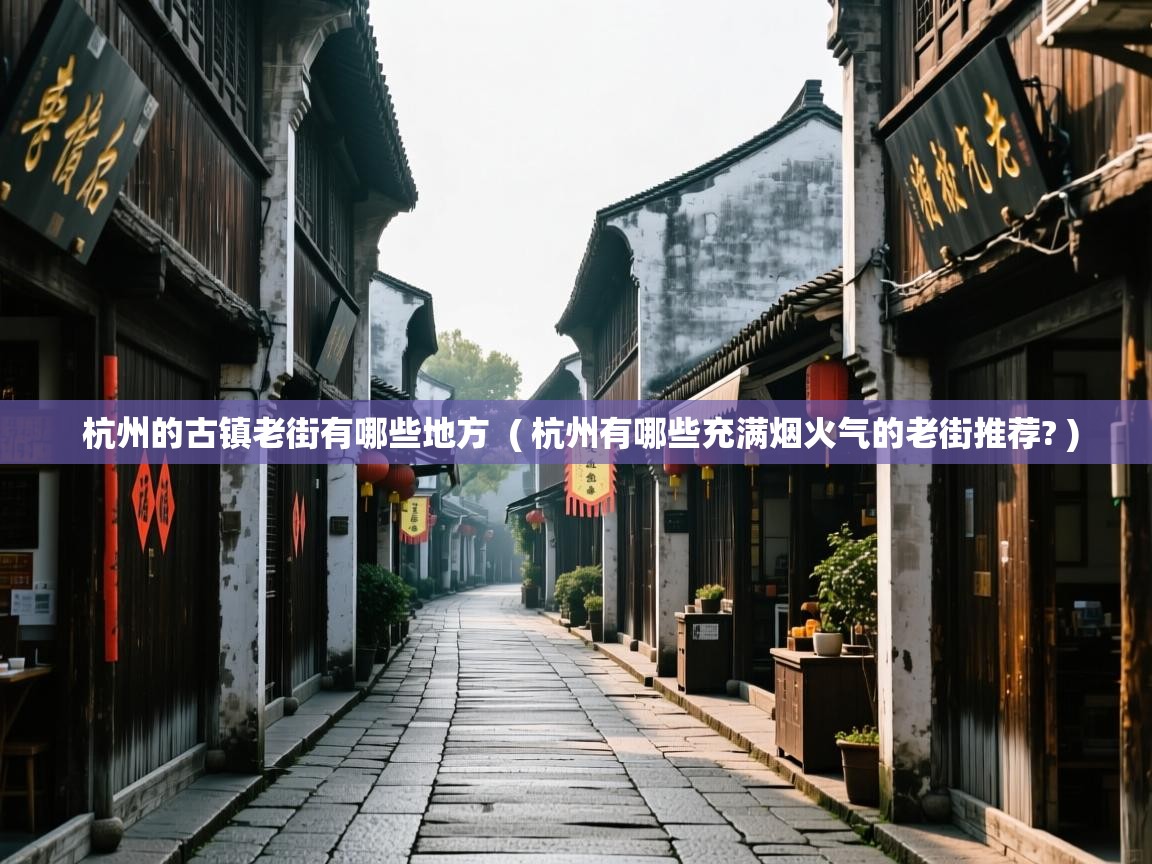  杭州的古镇老街有哪些地方  ( 杭州有哪些充满烟火气的老街推荐? )