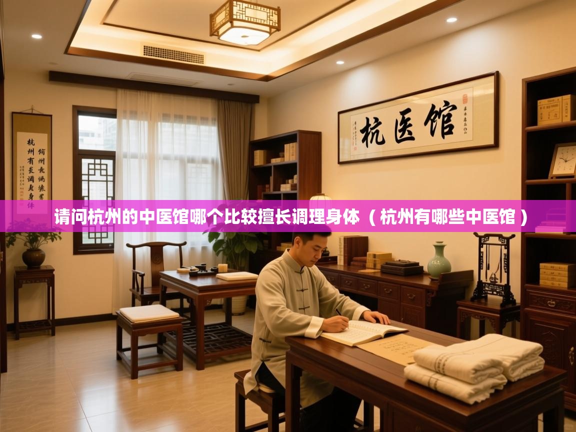 请问杭州的中医馆哪个比较擅长调理身体  ( 杭州有哪些中医馆 )  请问杭州的中医馆哪个比较擅长调理身体  ( 杭州有哪些中医馆 )