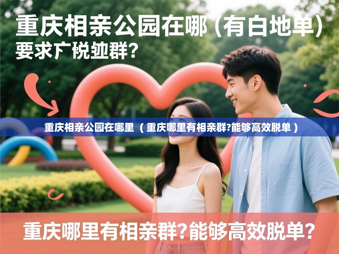 重庆相亲公园在哪里  ( 重庆哪里有相亲群?能够高效脱单 )  重庆相亲公园在哪里  ( 重庆哪里有相亲群?能够高效脱单 )