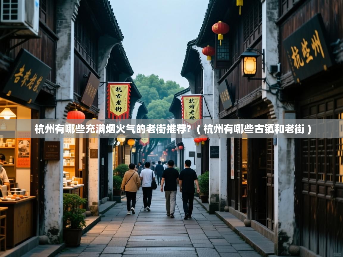  杭州有哪些充满烟火气的老街推荐?  ( 杭州有哪些古镇和老街 )