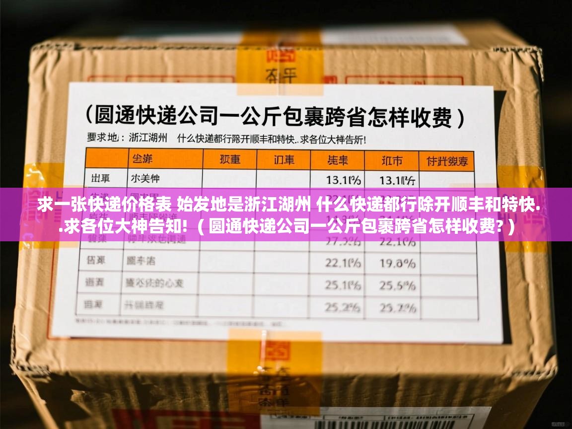  求一张快递价格表 始发地是浙江湖州 什么快递都行除开顺丰和特快..求各位大神告知!  ( 圆通快递公司一公斤包裹跨省怎样收费? )