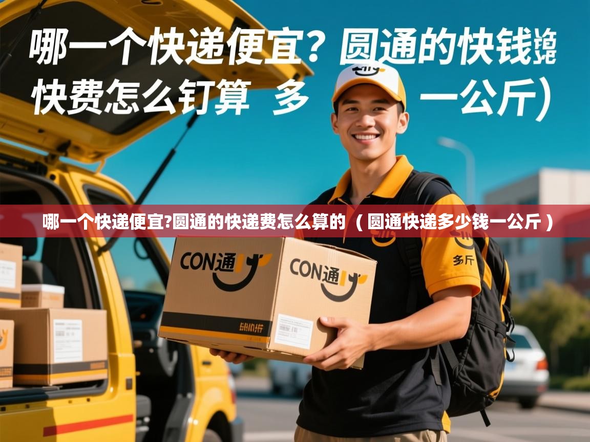 哪一个快递便宜?圆通的快递费怎么算的  ( 圆通快递多少钱一公斤 )  哪一个快递便宜?圆通的快递费怎么算的  ( 圆通快递多少钱一公斤 )