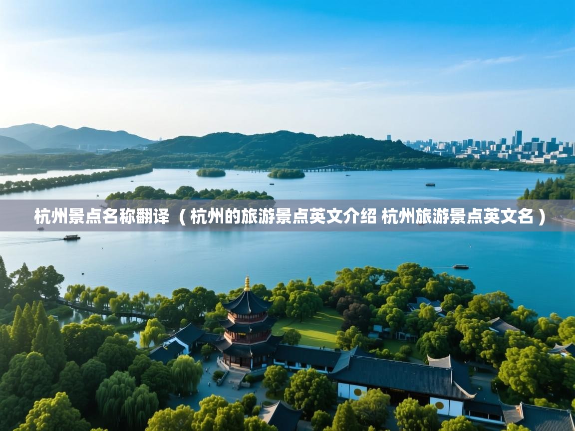 杭州景点名称翻译  ( 杭州的旅游景点英文介绍 杭州旅游景点英文名 )  杭州景点名称翻译  ( 杭州的旅游景点英文介绍 杭州旅游景点英文名 )