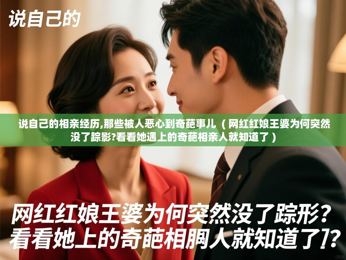  说自己的相亲经历,那些被人恶心到奇葩事儿  ( 网红红娘王婆为何突然没了踪影?看看她遇上的奇葩相亲人就知道了 )