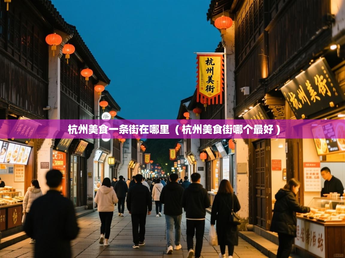  杭州美食一条街在哪里  ( 杭州美食街哪个最好 )