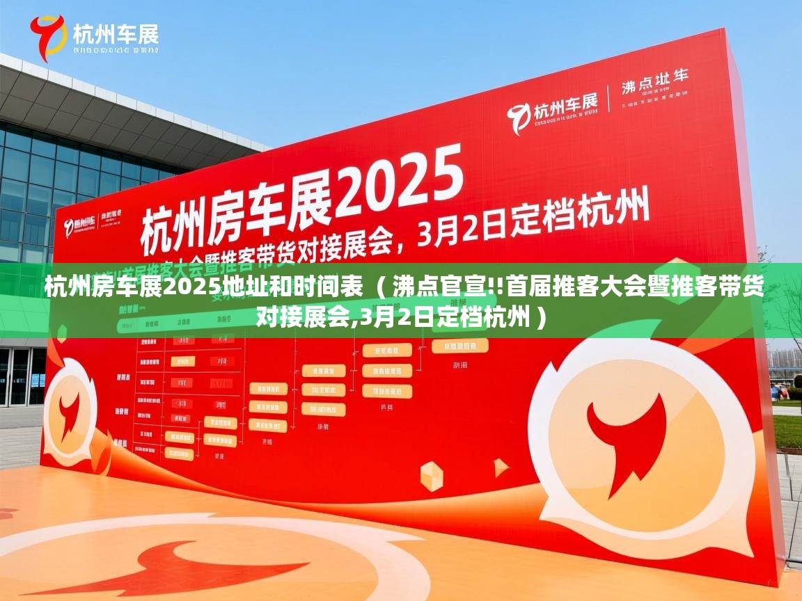 杭州房车展2025地址和时间表  ( 沸点官宣!!首届推客大会暨推客带货对接展会,3月2日定档杭州 )  杭州房车展2025地址和时间表  ( 沸点官宣!!首届推客大会暨推客带货对接展会,3月2日定档杭州 )