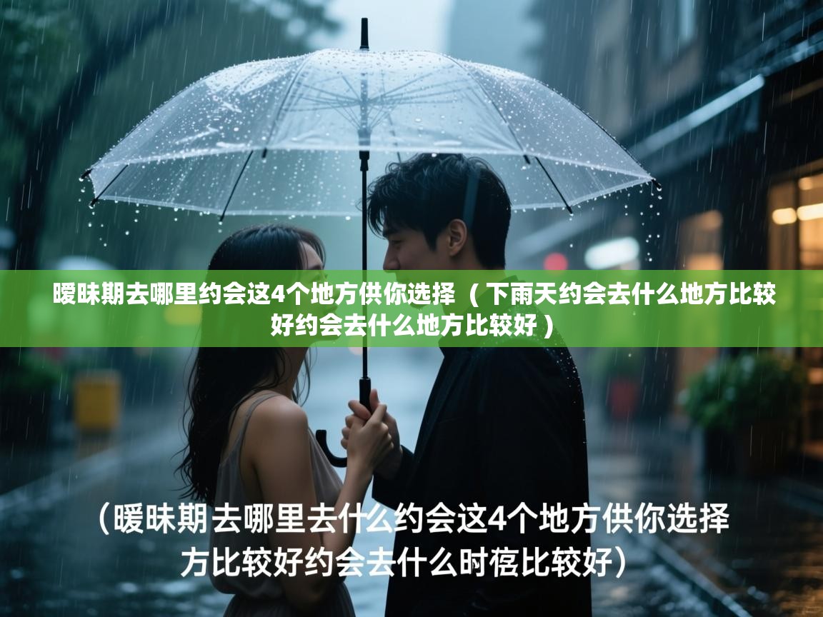  暧昧期去哪里约会这4个地方供你选择  ( 下雨天约会去什么地方比较好约会去什么地方比较好 )