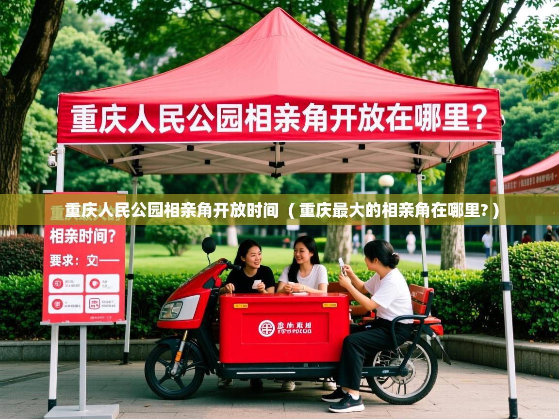  重庆人民公园相亲角开放时间  ( 重庆最大的相亲角在哪里? )